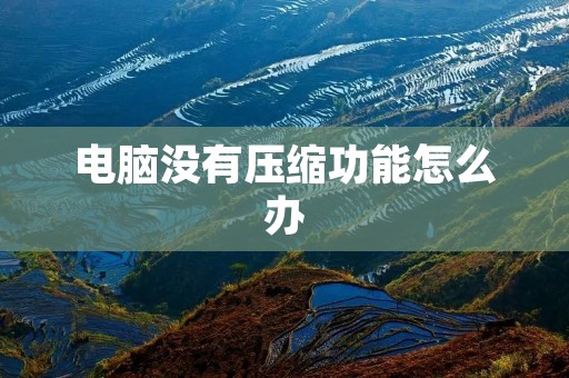 电脑没有压缩功能怎么办