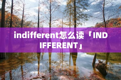 indifferent怎么读「INDIFFERENT」