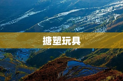 搪塑玩具：保护环境，让孩子更健康成长
