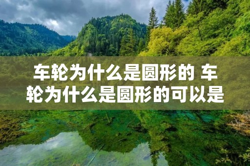 车轮为什么是圆形的 车轮为什么是圆形的可以是正方形或三角形的吗