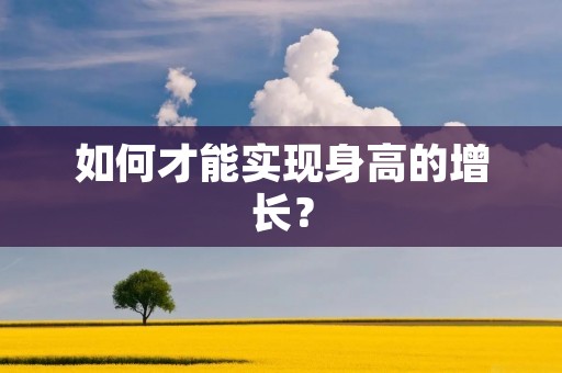 如何才能实现身高的增长? 如何才能实现身高的增长?