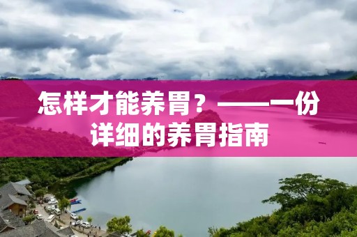 怎样才能养胃?——一份详细的养胃指南 怎样才能养胃?——一份详细的养胃指南