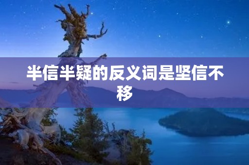 半信半疑的反义词是坚信不移
