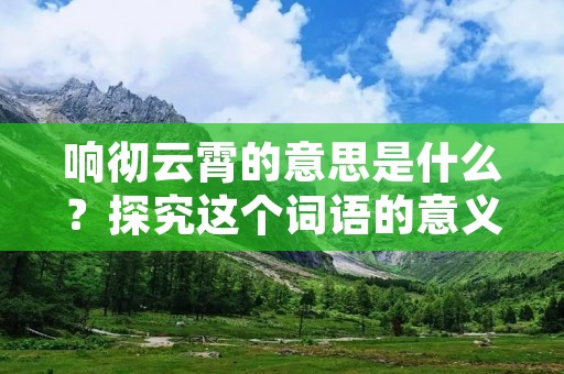 响彻云霄的意思是什么?探究这个词语的意义,我们需要从字面意思入手。响彻,即声音传遍;云霄,即高空中的云层。将两个词汇合起来,我们可以理解为声音传遍了高空中的云层,达到了极高的高度。这个词语通常用来形容声音非常响亮,甚至能够传到很远的地方,形象生动地描绘出声音的强度和传递的距离。