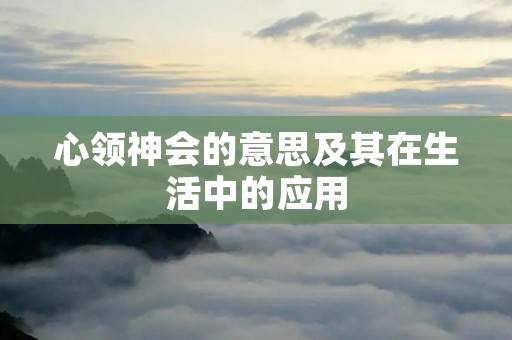 心领神会的意思及其在生活中的应用