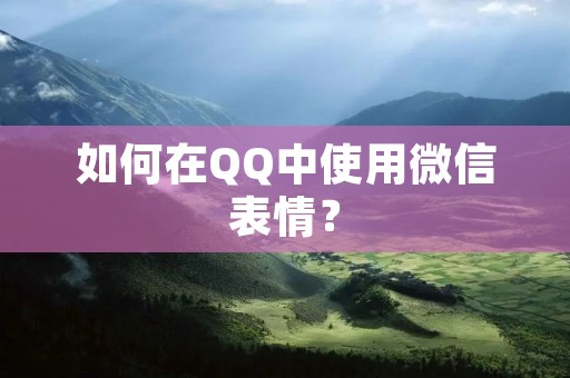 如何在QQ中使用微信表情?