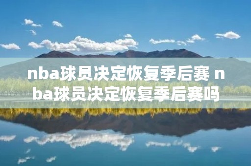 nba球员决定恢复季后赛 nba球员决定恢复季后赛吗