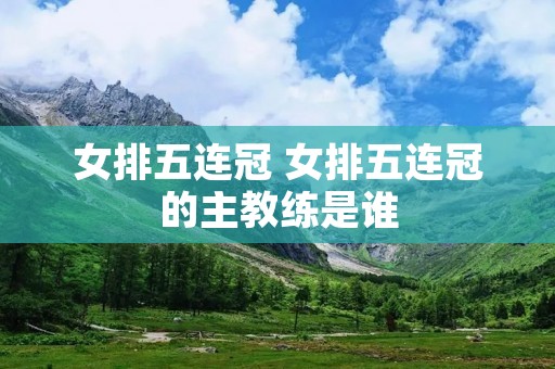 女排五连冠 女排五连冠的主教练是谁