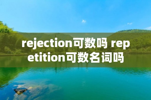 rejection可数吗 repetition可数名词吗