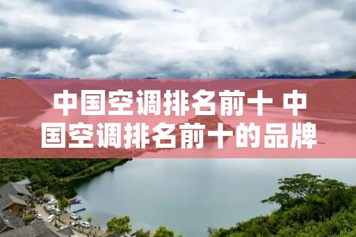 中国空调排名前十 中国空调排名前十的品牌