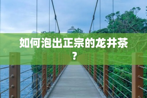 如何泡出正宗的龙井茶？
