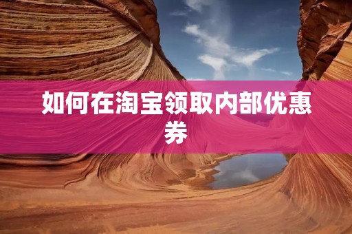 如何在淘宝领取内部优惠券
