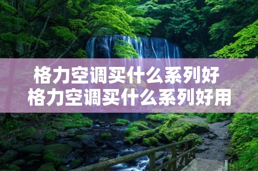 格力空调买什么系列好 格力空调买什么系列好用