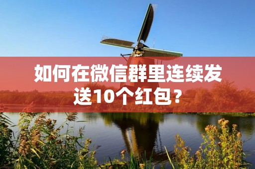 如何在微信群里连续发送10个红包?