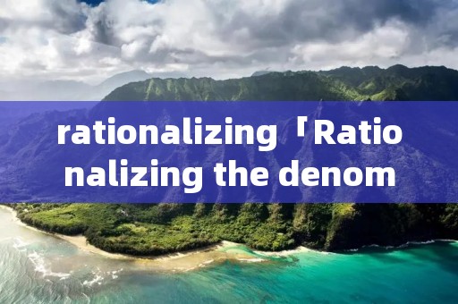 rationalizing「Rationalizing the denominator」 rationalizing「Rationalizing the denominator」