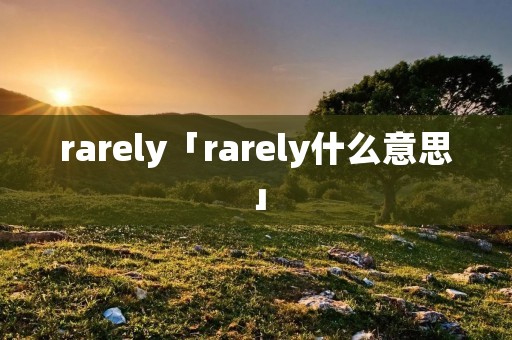 rarely「rarely什么意思」