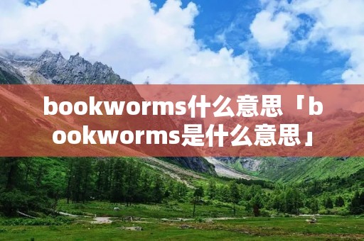 bookworms什么意思「bookworms是什么意思」