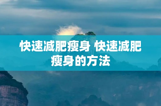 快速减肥瘦身 快速减肥瘦身的方法 快速减肥瘦身 快速减肥瘦身的方法