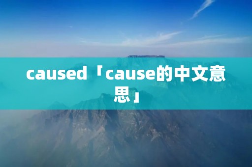 caused「cause的中文意思」