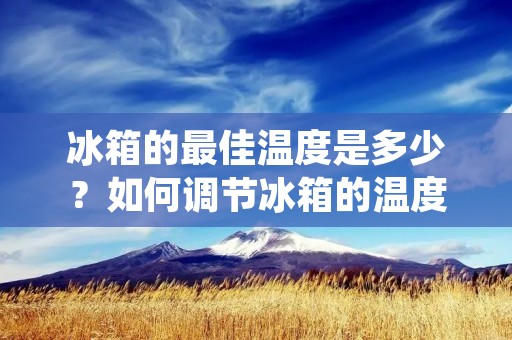冰箱的最佳温度是多少？如何调节冰箱的温度？这些问题是我们在使用冰箱时经常会遇到的问题。因为温度的高低直接影响到我们存储的食物的新鲜度和保质期，所以我们需要了解冰箱的最佳温度是多少，以及如何调节冰箱的温度。
