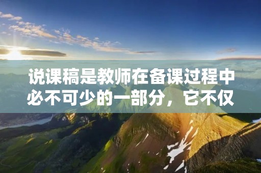 说课稿是教师在备课过程中必不可少的一部分,它不仅是教师备课的重要内容,也是教学过程中的重要环节。下面,本文将详细介绍说课稿的格式。