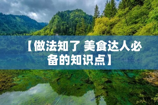 【做法知了 美食达人必备的知识点】 【做法知了 美食达人必备的知识点】
