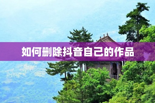 如何删除抖音自己的作品