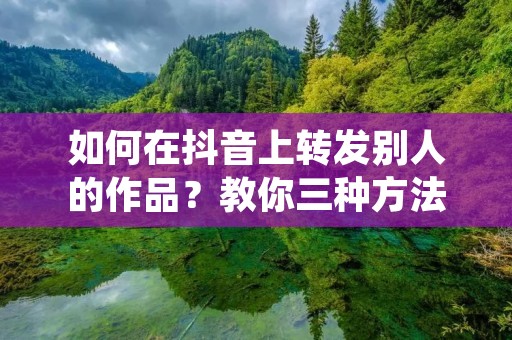 如何在抖音上转发别人的作品?教你三种方法