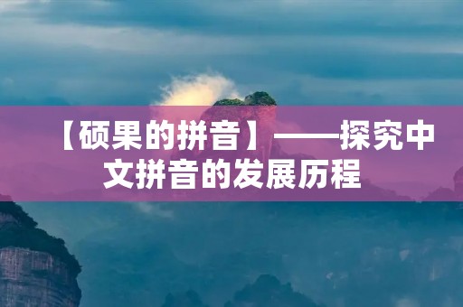 【硕果的拼音】——探究中文拼音的发展历程