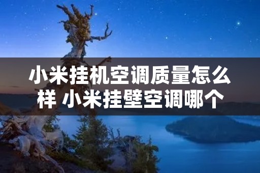 小米挂机空调质量怎么样 小米挂壁空调哪个好