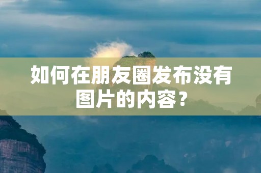 如何在朋友圈发布没有图片的内容?