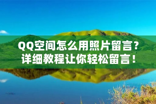 QQ空间怎么用照片留言?详细教程让你轻松留言!