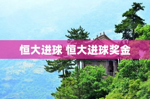 恒大进球 恒大进球奖金 恒大进球 恒大进球奖金