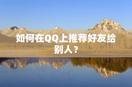 如何在QQ上推荐好友给别人?