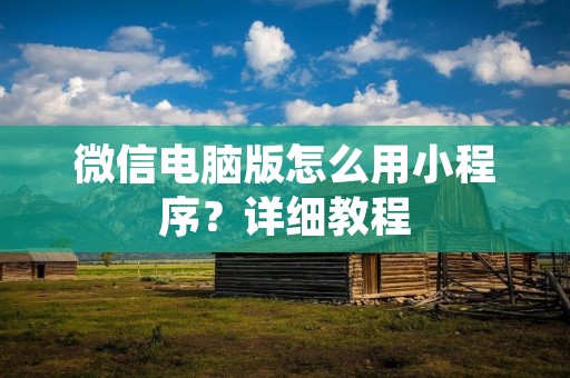 微信电脑版怎么用小程序?详细教程