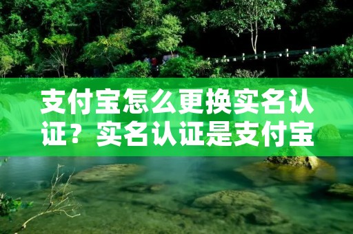 支付宝怎么更换实名认证?实名认证是支付宝用户必须完成的一项操作,它可以保障用户的资金安全和账户安全。但是有时候用户的身份信息会发生变化,就需要更换实名认证。那么,支付宝怎么更换实名认证呢?下面就为大家详细介绍。