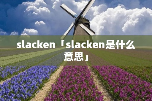 slacken「slacken是什么意思」 slacken「slacken是什么意思」