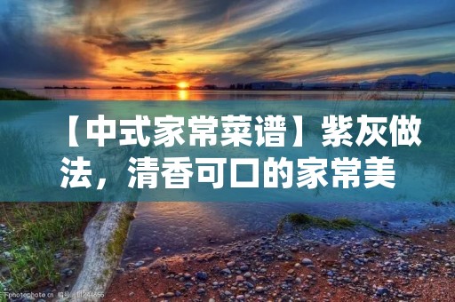 【中式家常菜谱】紫灰做法，清香可口的家常美食