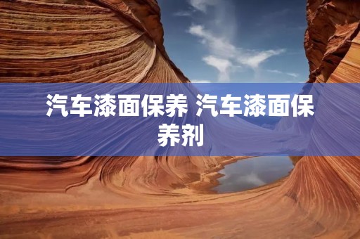 汽车漆面保养 汽车漆面保养剂