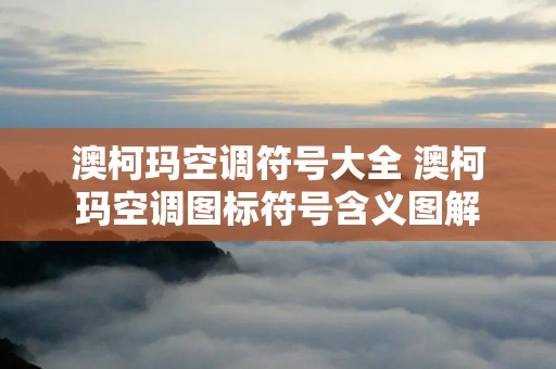 澳柯玛空调符号大全 澳柯玛空调图标符号含义图解 澳柯玛空调符号大全 澳柯玛空调图标符号含义图解