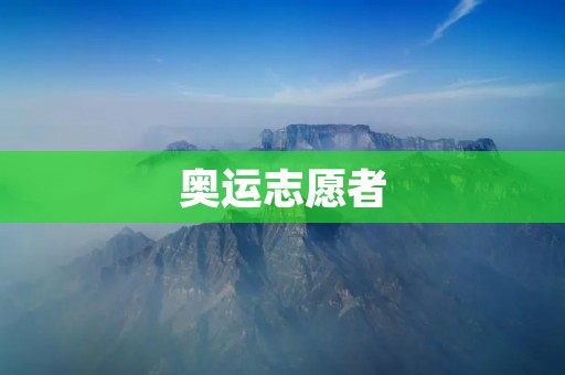 奥运志愿者：用热情与实践铸就梦想