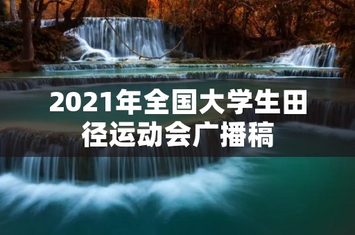 2021年全国大学生田径运动会广播稿