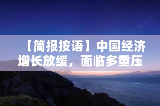 【简报按语】中国经济增长放缓，面临多重压力