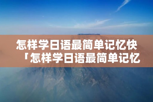 怎样学日语最简单记忆快「怎样学日语最简单记忆快一点」