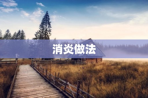 消炎做法:让你的身体远离炎症 消炎做法:让你的身体远离炎症