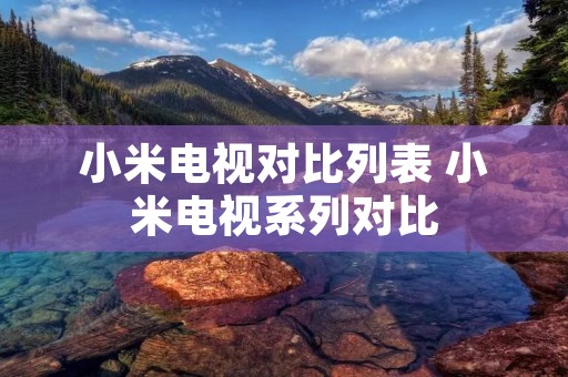 小米电视对比列表 小米电视系列对比