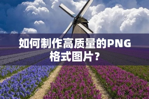 如何制作高质量的PNG格式图片?