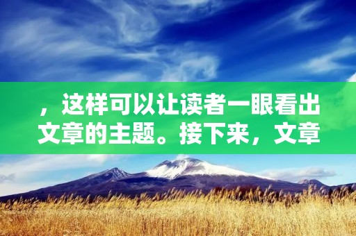 ,这样可以让读者一眼看出文章的主题。接下来,文章应该包含600个左右的详细描述,详细描述应该涵盖所有相关的信息,以便读者完全了解文章的内容。
