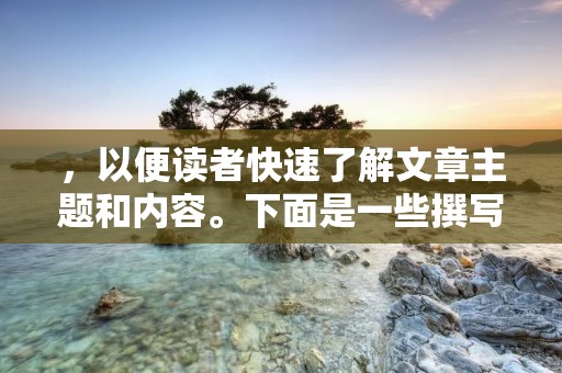 ,以便读者快速了解文章主题和内容。下面是一些撰写通讯稿的技巧和要点。