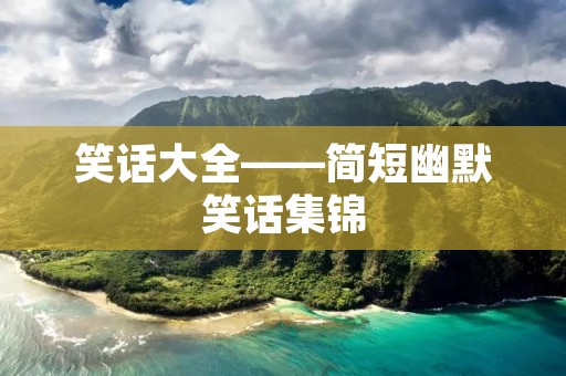 笑话大全——简短幽默笑话集锦 笑话大全——简短幽默笑话集锦